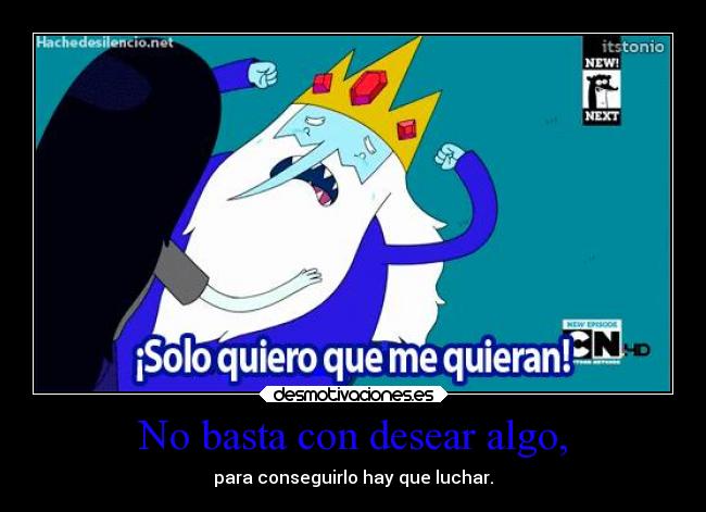 No basta con desear algo, - para conseguirlo hay que luchar.