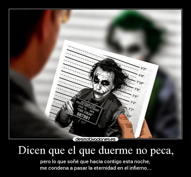 Dicen que el que duerme no peca, - pero lo que soñé que hacía contigo esta noche, 
me condena a pasar la eternidad en el infierno....