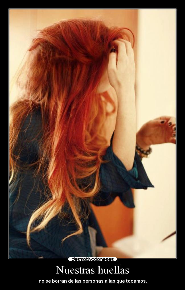 Nuestras huellas - no se borran de las personas a las que tocamos.