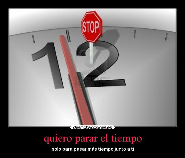 quiero parar el tiempo - solo para pasar más tiempo junto a ti