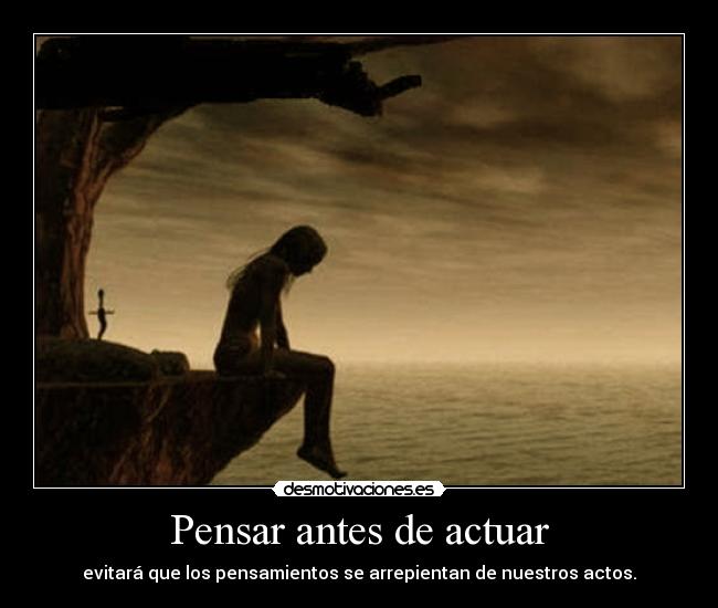 Pensar antes de actuar - evitará que los pensamientos se arrepientan de nuestros actos.
