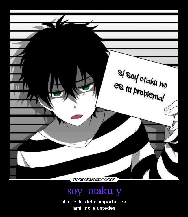 soy  otaku y - al  que  le  debe  importar  es 
ami   no  a ustedes