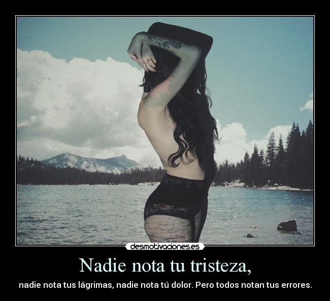 Nadie nota tu tristeza, -