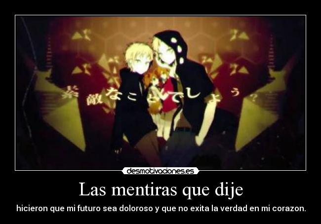 Las mentiras que dije - hicieron que mi futuro sea doloroso y que no exita la verdad en mi corazon.