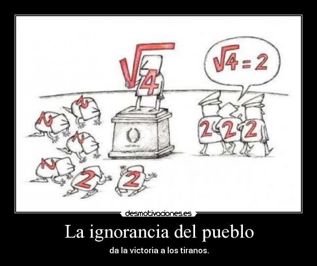 La ignorancia del pueblo - da la victoria a los tiranos.