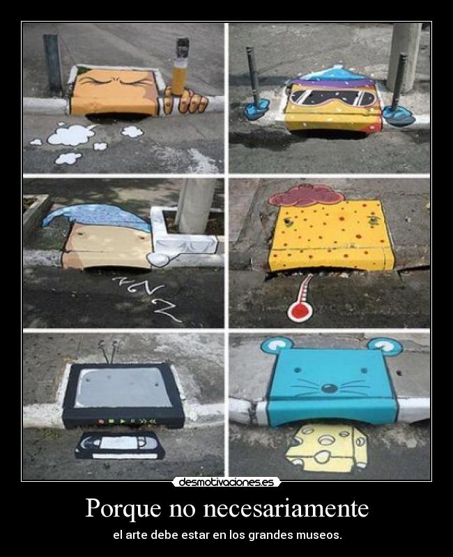 Porque no necesariamente - el arte debe estar en los grandes museos.