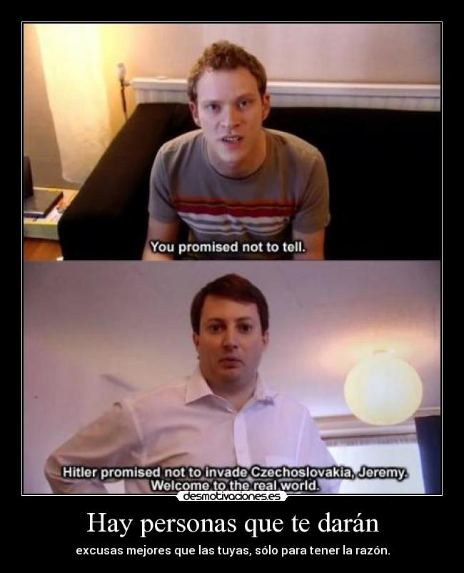 Hay personas que te darán - excusas mejores que las tuyas, sólo para tener la razón.