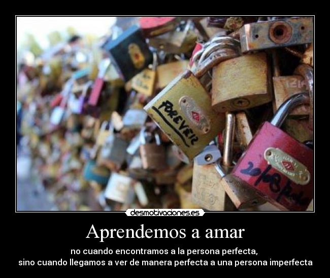 Aprendemos a amar - no cuando encontramos a la persona perfecta,
sino cuando llegamos a ver de manera perfecta a una persona imperfecta