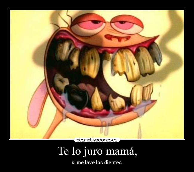 Te lo juro mamá, - sí me lavé los dientes.