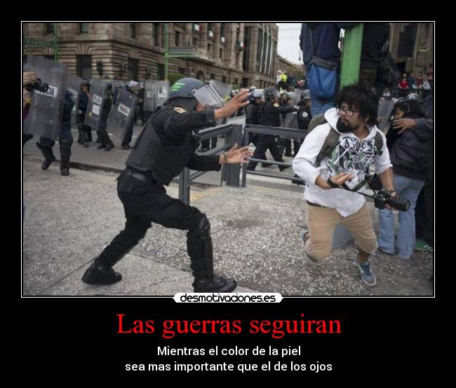 Las guerras seguiran - Mientras el color de la piel
sea mas importante que el de los ojos