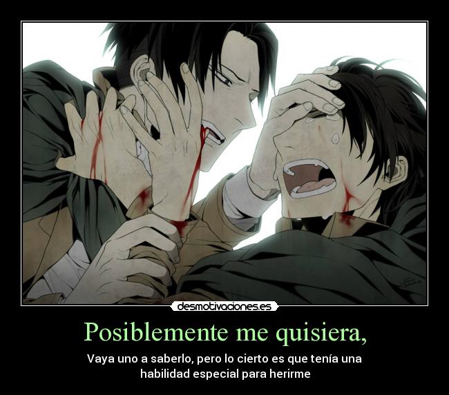 Posiblemente me quisiera, - Vaya uno a saberlo, pero lo cierto es que tenía una
habilidad especial para herirme