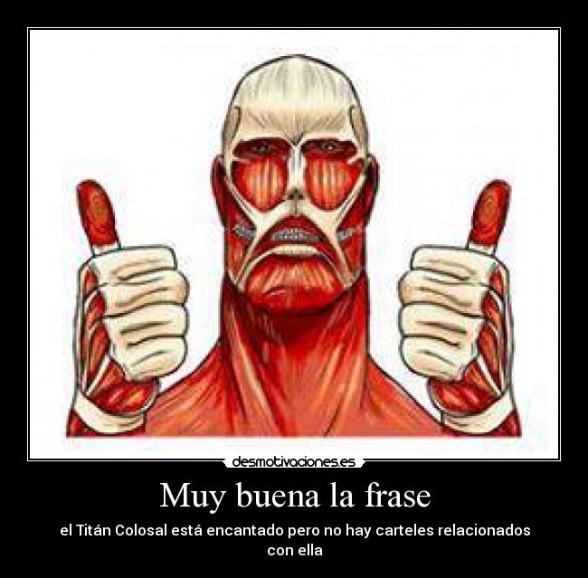 Muy buena la frase - el Titán Colosal está encantado pero no hay carteles relacionados
con ella