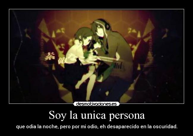 Soy la unica persona - que odia la noche, pero por mi odio, eh desaparecido en la oscuridad.