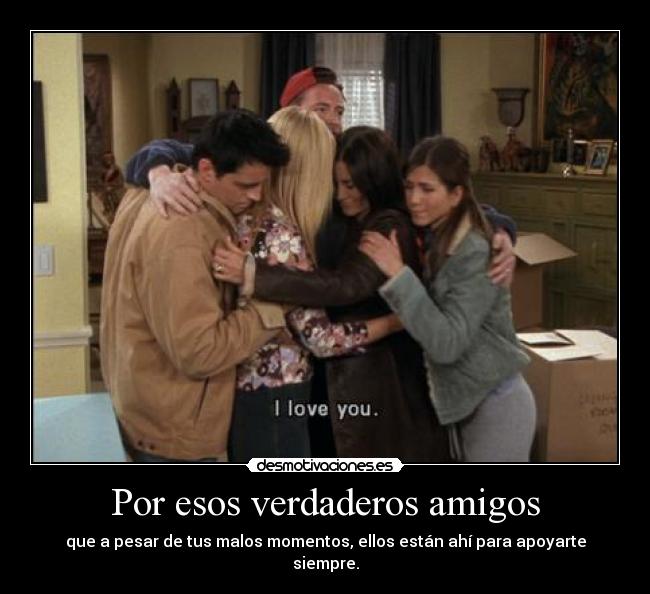 Por esos verdaderos amigos - que a pesar de tus malos momentos, ellos están ahí para apoyarte siempre.