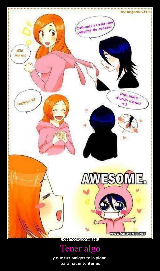 Tener algo - y que tus amigos te lo pidan
para hacer tonterias
