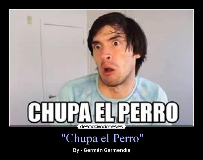 Chupa el Perro - By.- Germán Garmendia