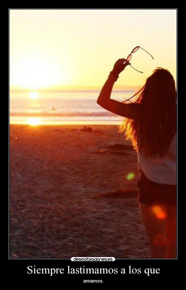 Siempre lastimamos a los que - amamos.