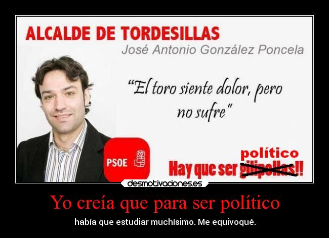 Yo creía que para ser político - había que estudiar muchísimo. Me equivoqué.
