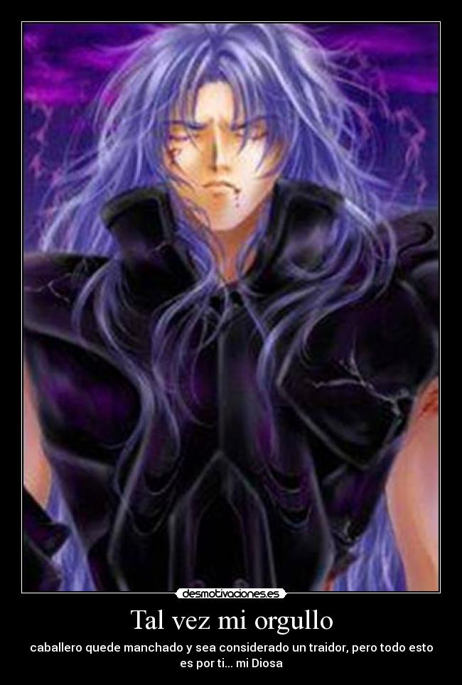 Tal vez mi orgullo - caballero quede manchado y sea considerado un traidor, pero todo esto
es por ti... mi Diosa