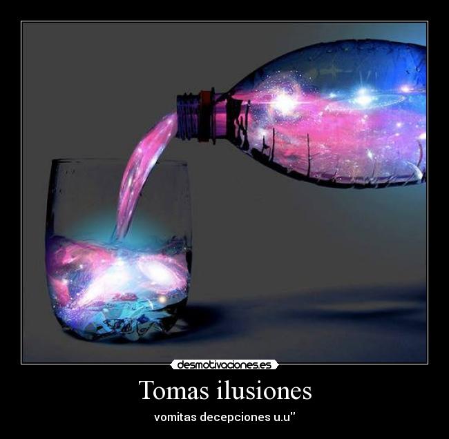 Tomas ilusiones - vomitas decepciones u.u