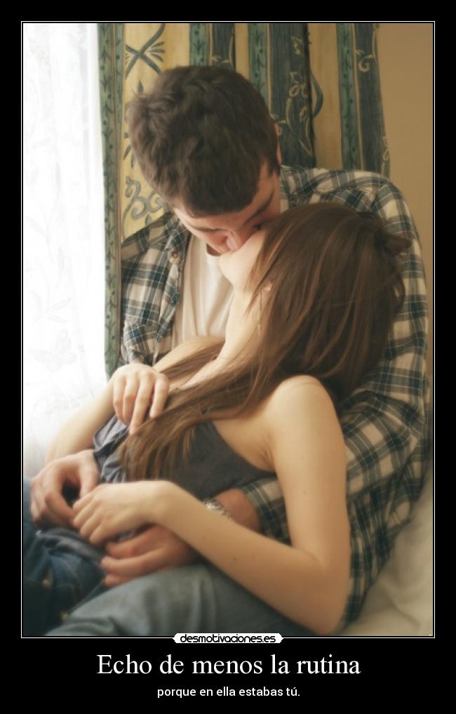 Echo de menos la rutina - porque en ella estabas tú.