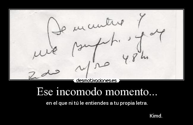 Ese incomodo momento... - en el que ni tú le entiendes a tu propia letra.
Kimd.