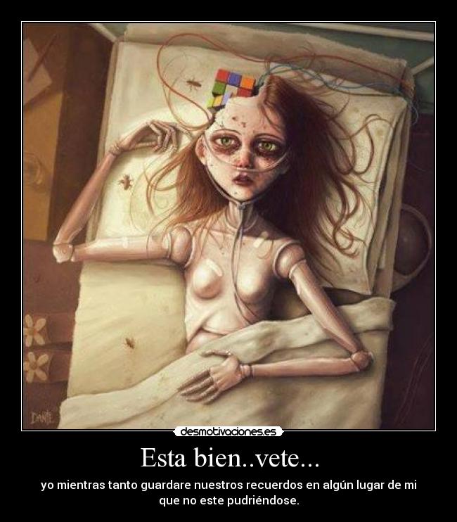 Esta bien..vete... - yo mientras tanto guardare nuestros recuerdos en algún lugar de mi
que no este pudriéndose.