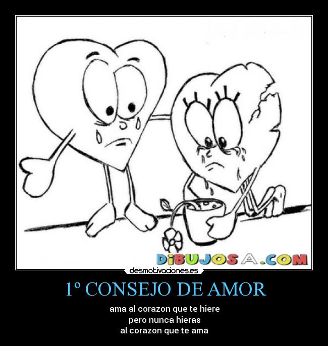 1º CONSEJO DE AMOR - ama al corazon que te hiere
pero nunca hieras
al corazon que te ama