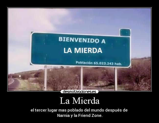 La Mierda - el tercer lugar mas poblado del mundo después de
Narnia y la Friend Zone.