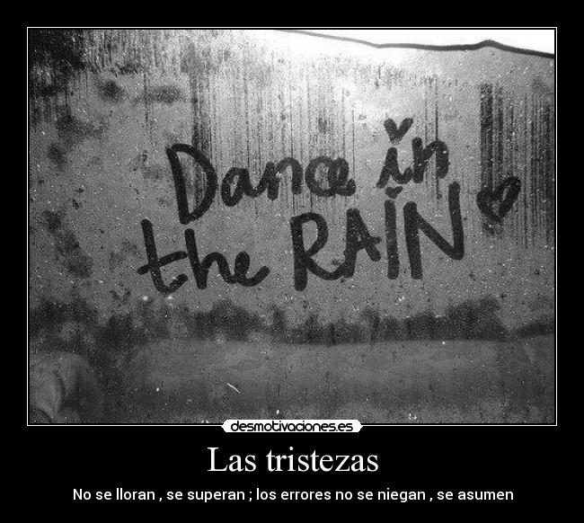 Las tristezas - No se lloran , se superan ; los errores no se niegan , se asumen