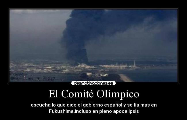 El Comité Olimpico - escucha lo que dice el gobierno español y se fía mas en
Fukushima,incluso en pleno apocalipsis