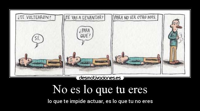 No es lo que tu eres - lo que te impide actuar, es lo que tu no eres