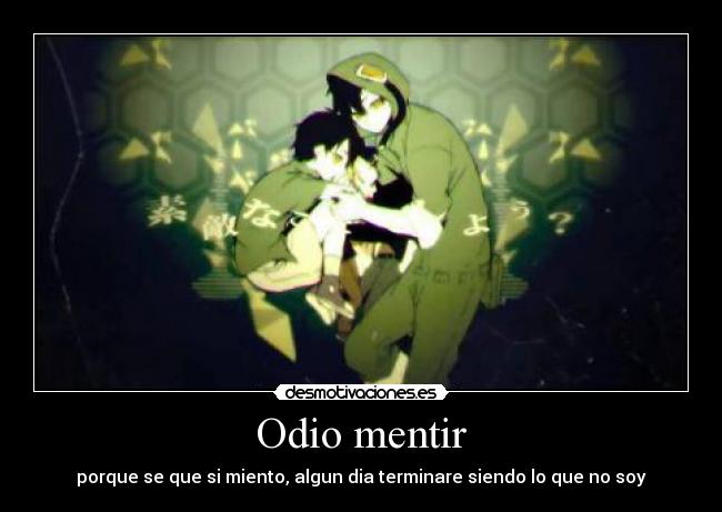 Odio mentir - porque se que si miento, algun dia terminare siendo lo que no soy