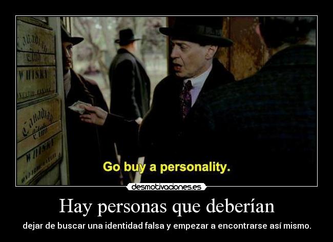 Hay personas que deberían - dejar de buscar una identidad falsa y empezar a encontrarse así mismo.