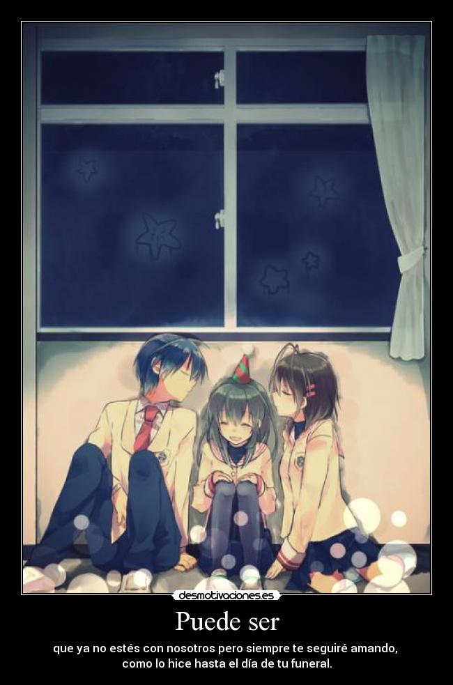 Puede ser - que ya no estés con nosotros pero siempre te seguiré amando,
como lo hice hasta el día de tu funeral.