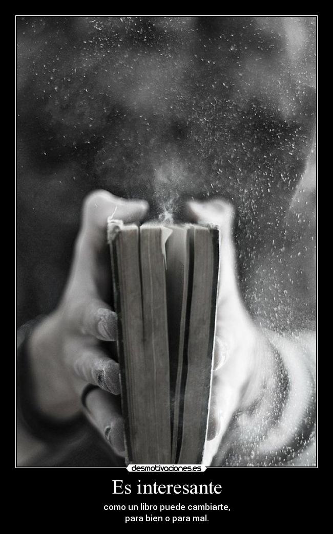 Es interesante - como un libro puede cambiarte,
para bien o para mal.