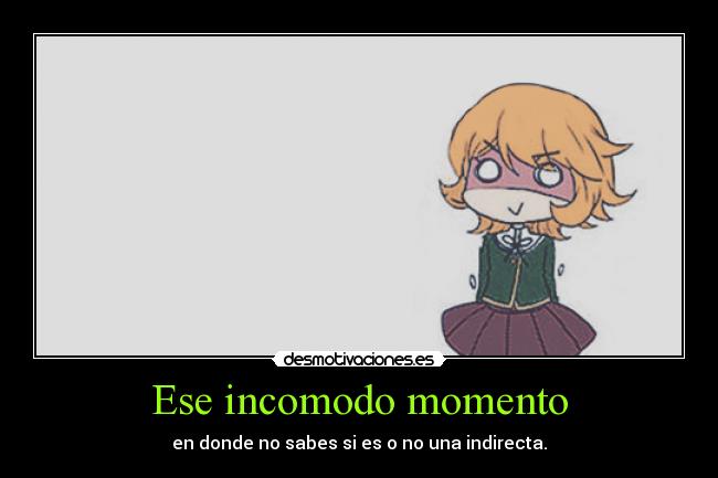 Ese incomodo momento - en donde no sabes si es o no una indirecta.