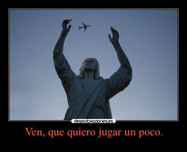 Ven, que quiero jugar un poco. -