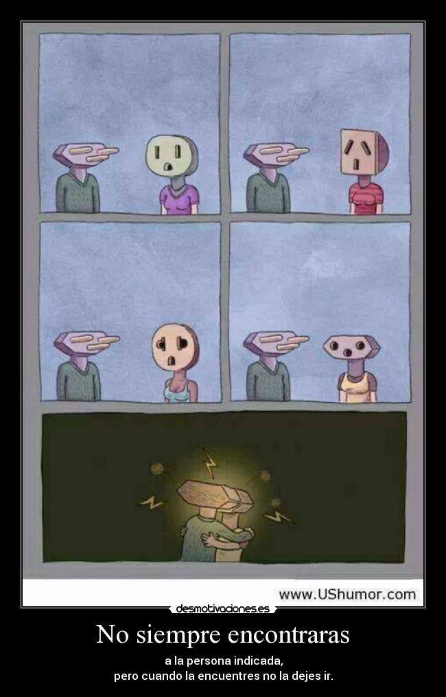 No siempre encontraras - a la persona indicada,
pero cuando la encuentres no la dejes ir.