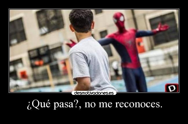 ¿Qué pasa?, no me reconoces. - 