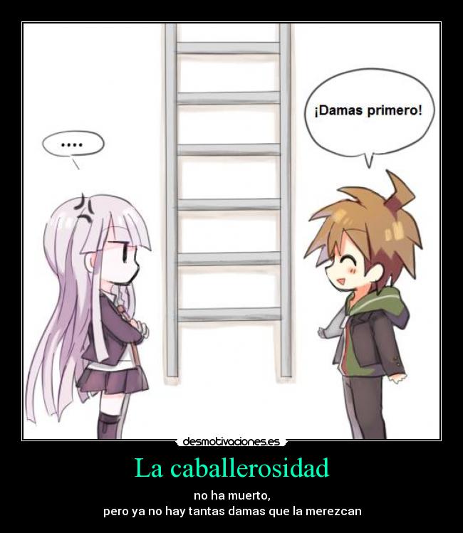 La caballerosidad - no ha muerto,
pero ya no hay tantas damas que la merezcan