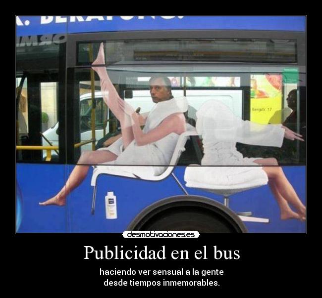 Publicidad en el bus - haciendo ver sensual a la gente
desde tiempos inmemorables.