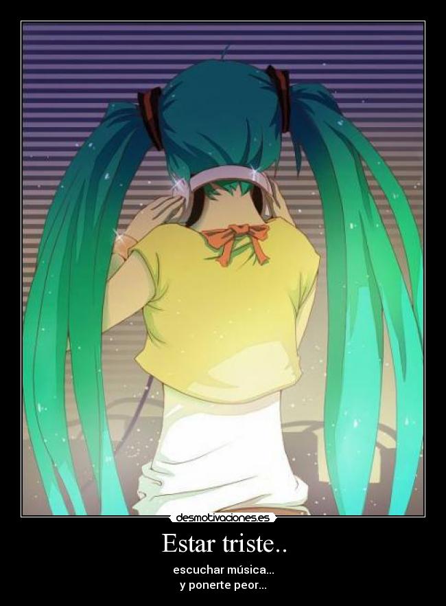 Estar triste.. - escuchar música...
y ponerte peor...