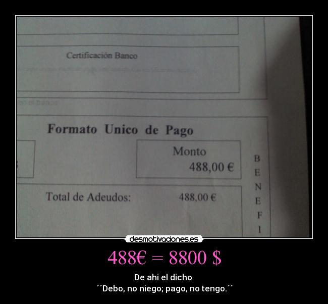 488€ = 8800 $ - De ahi el dicho 
´´Debo, no niego; pago, no tengo.´´
