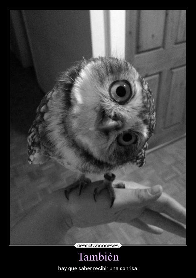 También - hay que saber recibir una sonrisa.