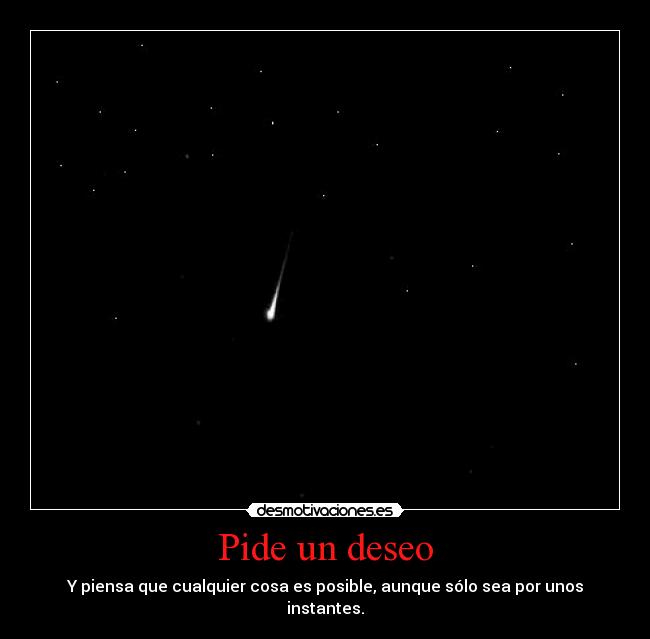 Pide un deseo - Y piensa que cualquier cosa es posible, aunque sólo sea por unos
instantes.