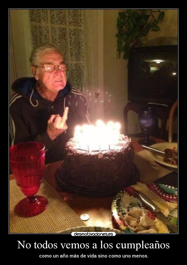 No todos vemos a los cumpleaños - como un año más de vida sino como uno menos.