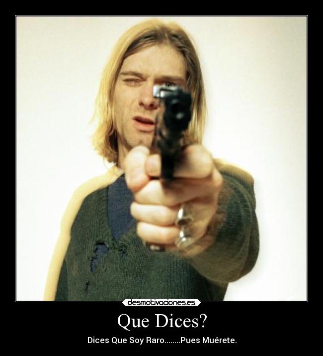 Que Dices? - Dices Que Soy Raro........Pues Muérete.