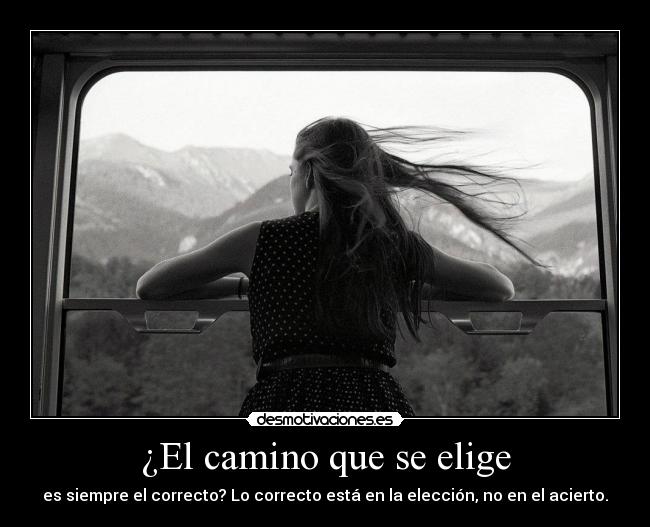 ¿El camino que se elige - es siempre el correcto? Lo correcto está en la elección, no en el acierto.