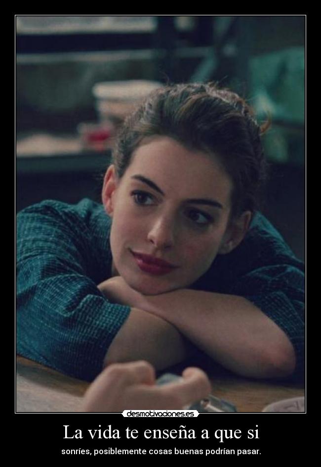 La vida te enseña a que si - sonríes, posiblemente cosas buenas podrían pasar.